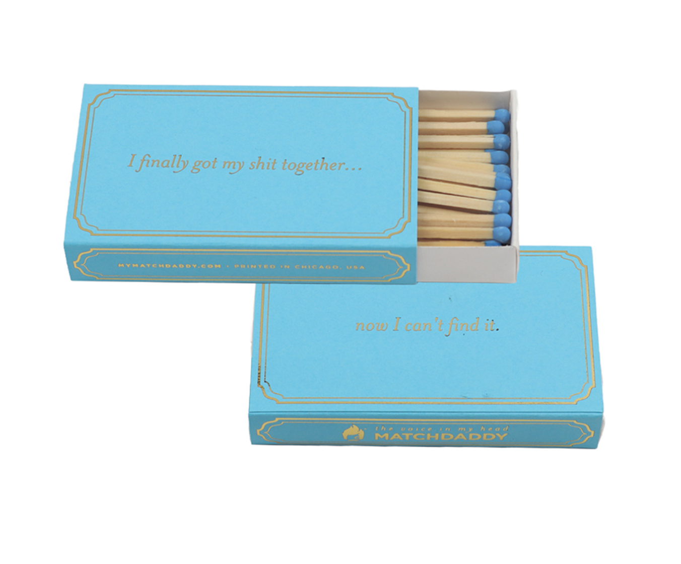 “I finally got my shit together…now I can’t find it. (Matches)