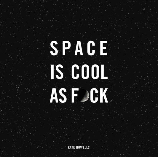 Space Is Cool as F*ck by Kate  Howells